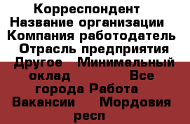 Корреспондент › Название организации ­ Компания-работодатель › Отрасль предприятия ­ Другое › Минимальный оклад ­ 25 000 - Все города Работа » Вакансии   . Мордовия респ.